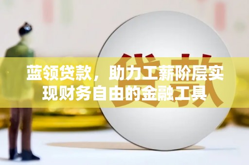 汉源蓝领贷款，助力工薪阶层实现财务自由的金融工具