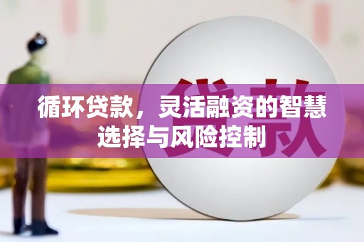 石岐循环贷款，灵活融资的智慧选择与风险控制