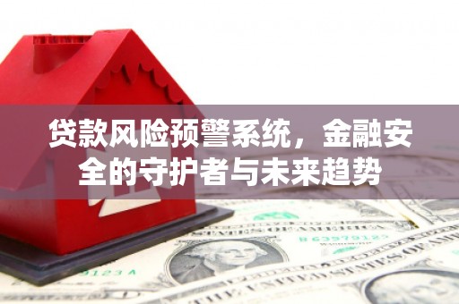 和静贷款风险预警系统，金融安全的守护者与未来趋势