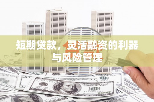 开江短期贷款，灵活融资的利器与风险管理