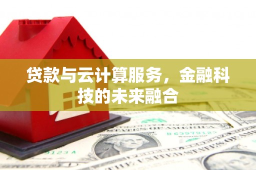 和县贷款与云计算服务，金融科技的未来融合