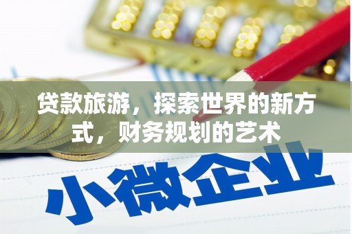 南宫贷款旅游，探索世界的新方式，财务规划的艺术