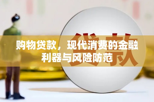 崇信购物贷款，现代消费的金融利器与风险防范