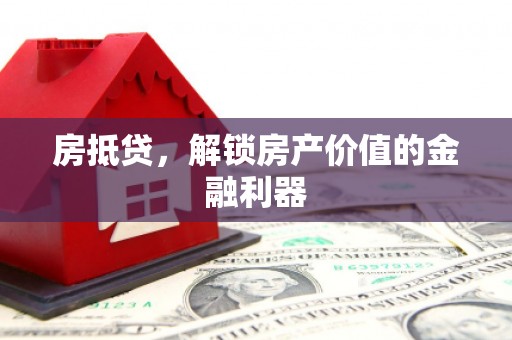 漠河房抵贷，解锁房产价值的金融利器