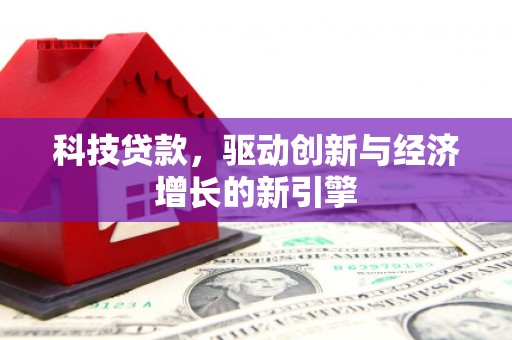 康县科技贷款，驱动创新与经济增长的新引擎