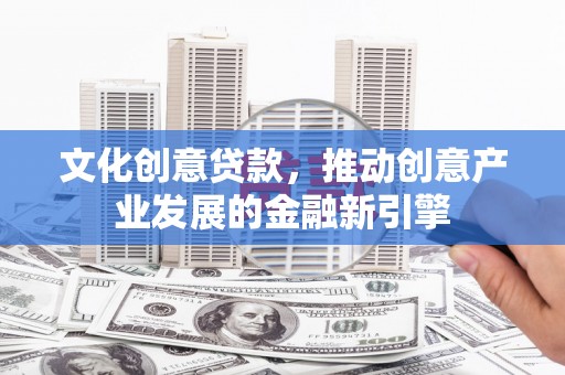 戚墅堰文化创意贷款，推动创意产业发展的金融新引擎