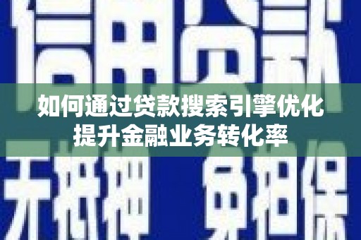 三芝如何通过贷款搜索引擎优化提升金融业务转化率
