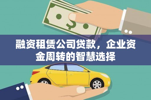 敖汉旗融资租赁公司贷款，企业资金周转的智慧选择