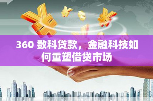 开鲁360 数科贷款，金融科技如何重塑借贷市场