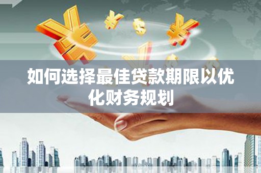 灵山如何选择最佳贷款期限以优化财务规划
