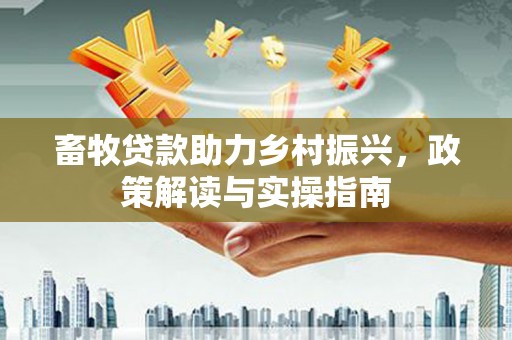 华蓥畜牧贷款助力乡村振兴，政策解读与实操指南
