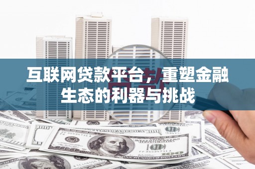 平泉互联网贷款平台，重塑金融生态的利器与挑战