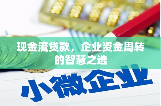 沂水现金流贷款，企业资金周转的智慧之选