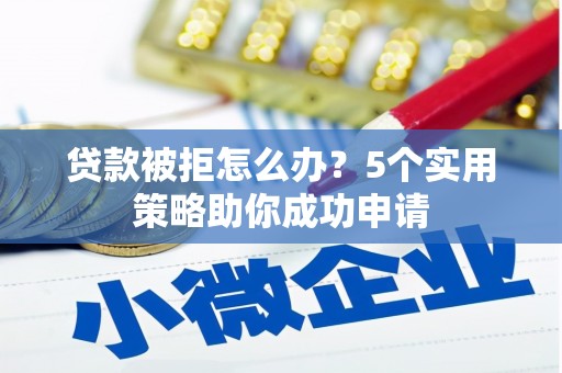 石棉贷款被拒怎么办？5个实用策略助你成功申请