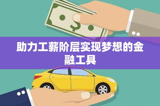 富民助力工薪阶层实现梦想的金融工具