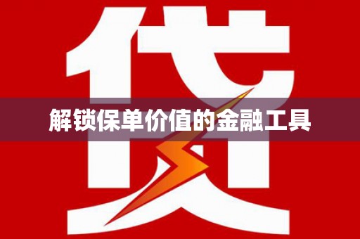 巧家解锁保单价值的金融工具