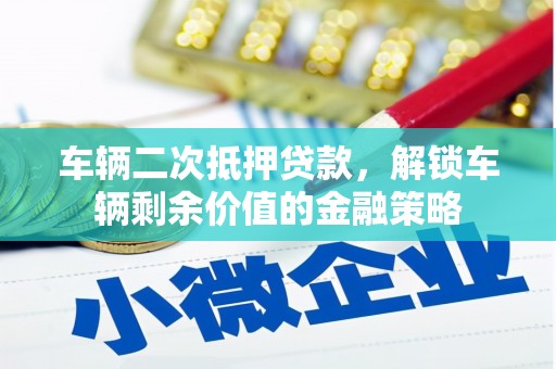 绥阳车辆二次抵押贷款，解锁车辆剩余价值的金融策略