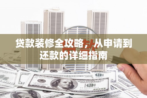 滦南贷款装修全攻略，从申请到还款的详细指南
